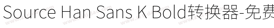 Source Han Sans K Bold转换器字体转换